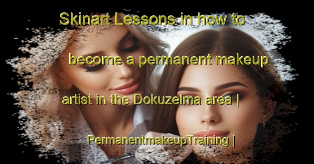 Skinart Lessons in how to become a permanent makeup artist in the Dokuzelma area | PermanentmakeupTraining | PermanentmakeupClasses | SkinartTraining-Turkey